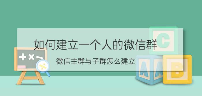 如何建立一个人的微信群 微信主群与子群怎么建立？